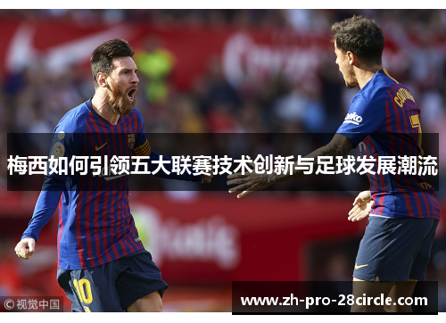 梅西如何引领五大联赛技术创新与足球发展潮流