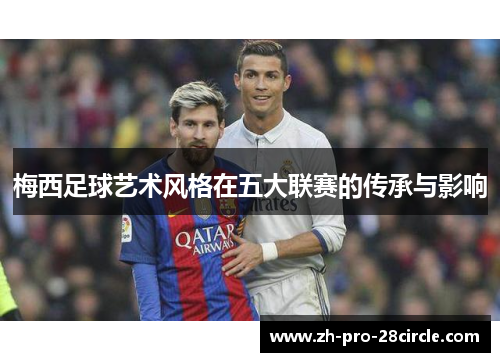 梅西足球艺术风格在五大联赛的传承与影响