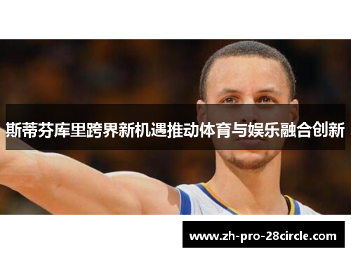 斯蒂芬库里跨界新机遇推动体育与娱乐融合创新