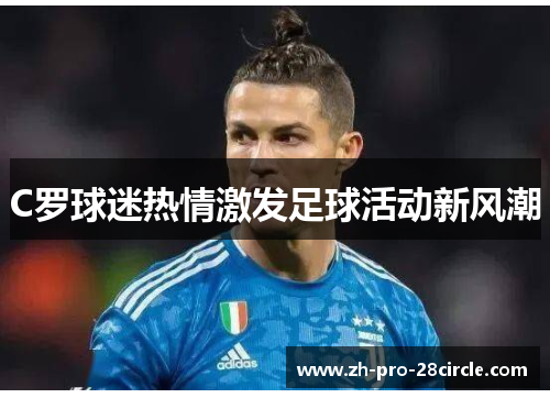 C罗球迷热情激发足球活动新风潮