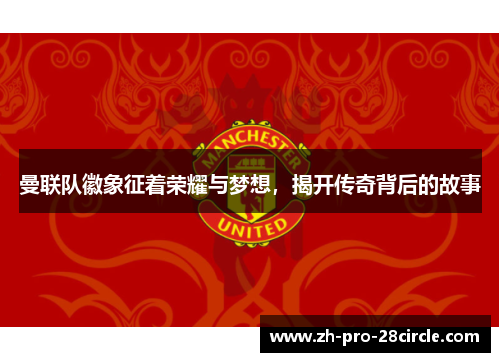 曼联队徽象征着荣耀与梦想，揭开传奇背后的故事