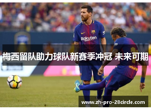 梅西留队助力球队新赛季冲冠 未来可期